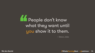#WhatsComingNext • @eskimon • 14We Are Social
People don’t know
what they want until
you show it to them.“ ~ Steve Jobs
 