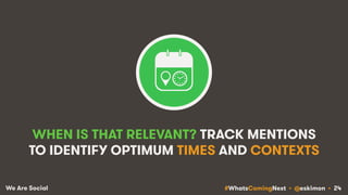 #WhatsComingNext • @eskimon • 24We Are Social
WHEN IS THAT RELEVANT? TRACK MENTIONS
TO IDENTIFY OPTIMUM TIMES AND CONTEXTS
 