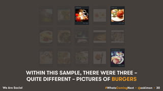 #WhatsComingNext • @eskimon • 30We Are Social
WITHIN THIS SAMPLE, THERE WERE THREE –
QUITE DIFFERENT – PICTURES OF BURGERS
 