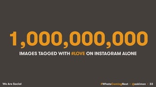 #WhatsComingNext • @eskimon • 33We Are Social
1,000,000,000IMAGES TAGGED WITH #LOVE ON INSTAGRAM ALONE
 