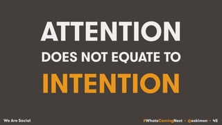 #WhatsComingNext • @eskimon • 45We Are Social
ATTENTION
DOES NOT EQUATE TO
INTENTION
 