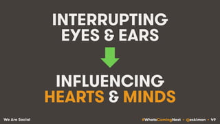 #WhatsComingNext • @eskimon • 49We Are Social
INTERRUPTING
EYES & EARS
INFLUENCING
HEARTS & MINDS
 