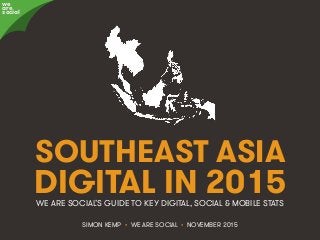 @wearesocialsg • 1We Are Social
SOUTHEAST ASIA
DIGITAL IN 2015
SIMON KEMP • WE ARE SOCIAL • NOVEMBER 2015
WE ARE SOCIAL’S GUIDE TO KEY DIGITAL, SOCIAL & MOBILE STATS
we
are
social
 