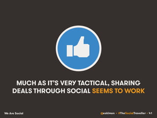 @eskimon • #TheSocialTraveller • 41We Are Social
MUCH AS IT’S VERY TACTICAL, SHARING
DEALS THROUGH SOCIAL SEEMS TO WORK
 