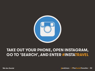 @eskimon • #TheSocialTraveller • 52We Are Social
TAKE OUT YOUR PHONE, OPEN INSTAGRAM,
GO TO ‘SEARCH’, AND ENTER #INSTATRAV...