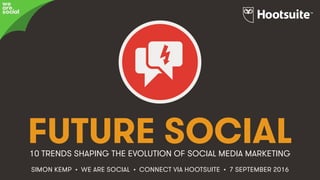 #HootConnect • @eskimon • 1&
FUTURE SOCIAL
HOW SOCIAL
MEDIA MARKETING
SIMON KEMP • WE ARE SOCIAL • CONNECT VIA HOOTSUITE • 7 SEPTEMBER 2016
10 TRENDS SHAPING THE EVOLUTION OF SOCIAL MEDIA MARKETING
we
are
social
 