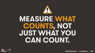 #HootConnect • @eskimon • 108&
MEASURE WHAT
COUNTS, NOT
JUST WHAT YOU
CAN COUNT.
 