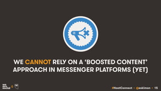 #HootConnect • @eskimon • 15&
WE CANNOT RELY ON A ‘BOOSTED CONTENT’
APPROACH IN MESSENGER PLATFORMS (YET)
 