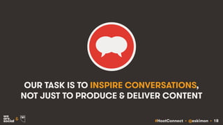 #HootConnect • @eskimon • 18&
OUR TASK IS TO INSPIRE CONVERSATIONS,
NOT JUST TO PRODUCE & DELIVER CONTENT
 