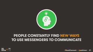 #HootConnect • @eskimon • 21&
PEOPLE CONSTANTLY FIND NEW WAYS
TO USE MESSENGERS TO COMMUNICATE
 