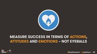 #HootConnect • @eskimon • 68&
MEASURE SUCCESS IN TERMS OF ACTIONS,
ATTITUDES AND EMOTIONS – NOT EYEBALLS
 