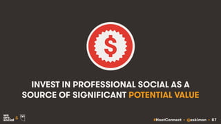 #HootConnect • @eskimon • 87&
INVEST IN PROFESSIONAL SOCIAL AS A
SOURCE OF SIGNIFICANT POTENTIAL VALUE
 