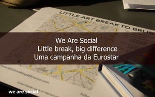 We Are Social  Little break , big difference Uma campanha da  Eurostar  w e are social 