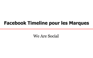 Facebook Timeline pour les Marques

           We Are Social
 