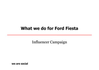 What we do for Ford Fiesta


     Influencer Campaign
 