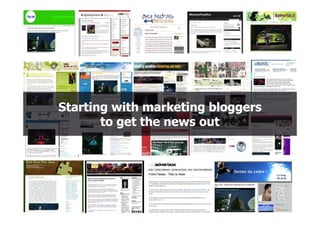 Starting with marketing bloggers
       to get the news out
 