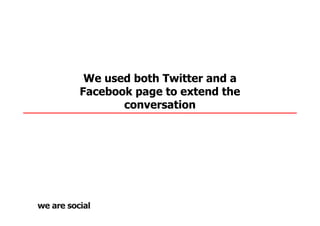 We used both Twitter and a
Facebook page to extend the
       conversation
 