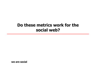 Do these metrics work for the
        social web?
 
