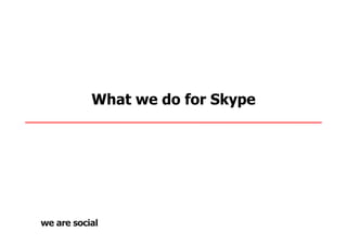 What we do for Skype
 