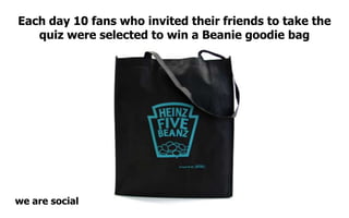 Each day 10 fans who invited their friends to take the
   quiz were selected to win a Beanie goodie bag




we are social
 