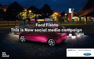 Ford Fiesta
This is Now social media campaign
 