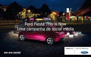 Ford Fiesta This is Now Uma campanha de social media we are social 