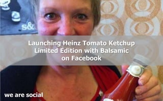 Launching Heinz Tomato Ketchup
Limited Edition with Balsamic
on Facebook
social
we
are
 