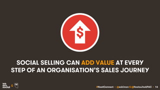 #HootConnect • @eskimon & @HootsuiteAPAC • 16&
SOCIAL SELLING CAN ADD VALUE AT EVERY
STEP OF AN ORGANISATION’S SALES JOURNEY
 