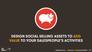 #HootConnect • @eskimon & @HootsuiteAPAC • 37&
DESIGN SOCIAL SELLING ASSETS TO ADD
VALUE TO YOUR SALESPEOPLE’S ACTIVITIES
 