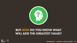 #HootConnect • @eskimon & @HootsuiteAPAC • 38&
BUT HOW DO YOU KNOW WHAT
WILL ADD THE GREATEST VALUE?
 