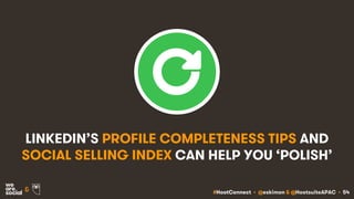 #HootConnect • @eskimon & @HootsuiteAPAC • 54&
LINKEDIN’S PROFILE COMPLETENESS TIPS AND
SOCIAL SELLING INDEX CAN HELP YOU ‘POLISH’
 