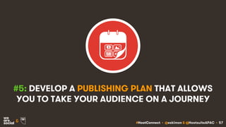 #HootConnect • @eskimon & @HootsuiteAPAC • 57&
#5: DEVELOP A PUBLISHING PLAN THAT ALLOWS
YOU TO TAKE YOUR AUDIENCE ON A JOURNEY
 