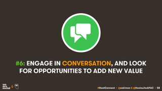 #HootConnect • @eskimon & @HootsuiteAPAC • 58&
#6: ENGAGE IN CONVERSATION, AND LOOK
FOR OPPORTUNITIES TO ADD NEW VALUE
 