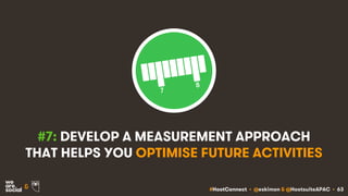 #HootConnect • @eskimon & @HootsuiteAPAC • 63&
#7: DEVELOP A MEASUREMENT APPROACH
THAT HELPS YOU OPTIMISE FUTURE ACTIVITIES
 