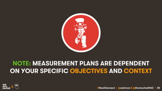 #HootConnect • @eskimon & @HootsuiteAPAC • 30&
NOTE: MEASUREMENT PLANS ARE DEPENDENT
ON YOUR SPECIFIC OBJECTIVES AND CONTE...