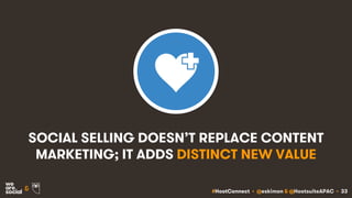 #HootConnect • @eskimon & @HootsuiteAPAC • 33&
SOCIAL SELLING DOESN’T REPLACE CONTENT
MARKETING; IT ADDS DISTINCT NEW VALUE
 