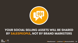 #HootConnect • @eskimon & @HootsuiteAPAC • 36&
YOUR SOCIAL SELLING ASSETS WILL BE SHARED
BY SALESPEOPLE, NOT BY BRAND MARK...