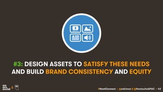 #HootConnect • @eskimon & @HootsuiteAPAC • 43&
#3: DESIGN ASSETS TO SATISFY THESE NEEDS
AND BUILD BRAND CONSISTENCY AND EQ...