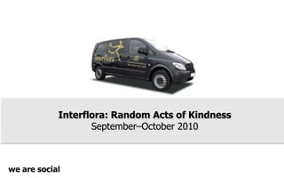 Interﬂora: Random Acts of Kindness
September–October 2010
social
we
are
 