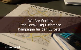 We Are Social’s
           Little Break, Big Difference
           Kampagne für den Eurostar



we are social
 