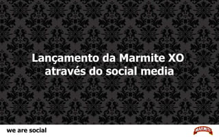 Lançamento da Marmite XO  através do social media we are social 