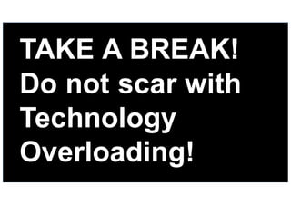 31
TAKE  A  BREAK!
Do  not  scar  with  
Technology  
Overloading!
 