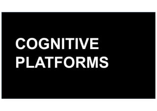 47
COGNITIVE
PLATFORMS
 