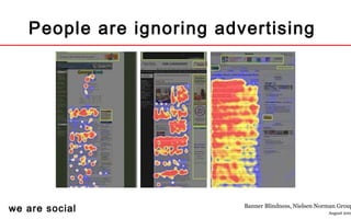 we are social
People are ignoring advertising
Banner Blindness, Nielsen Norman Group
August 200
 