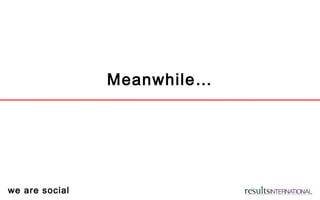 we are social
Meanwhile…
 