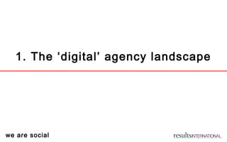 we are social
1. The ‘digital’ agency landscape
 