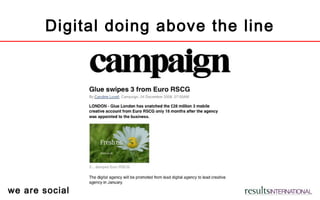 we are social
Digital doing above the line
 