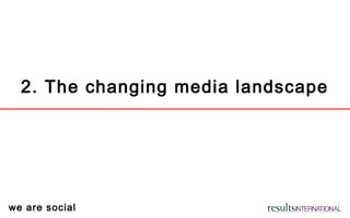 we are social
2. The changing media landscape
 