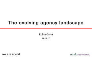 we are social
The evolving agency landscape
Robin Grant
11.11.10
 