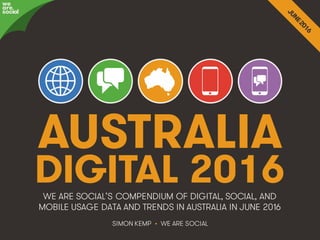 @wearesocialau • 1
AUSTRALIA
DIGITAL 2016
SIMON KEMP • WE ARE SOCIAL
WE ARE SOCIAL’S COMPENDIUM OF DIGITAL, SOCIAL, AND
MOBILE USAGE DATA AND TRENDS IN AUSTRALIA IN JUNE 2016
we
are
social
 